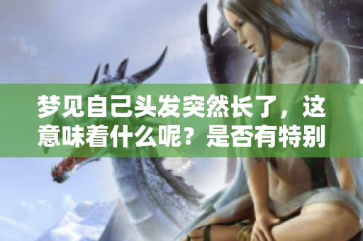 梦见自己头发突然长了，这意味着什么呢？是否有特别的寓意呢？