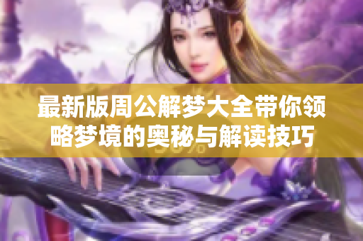 最新版周公解梦大全带你领略梦境的奥秘与解读技巧