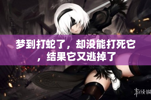 梦到打蛇了，却没能打死它，结果它又逃掉了