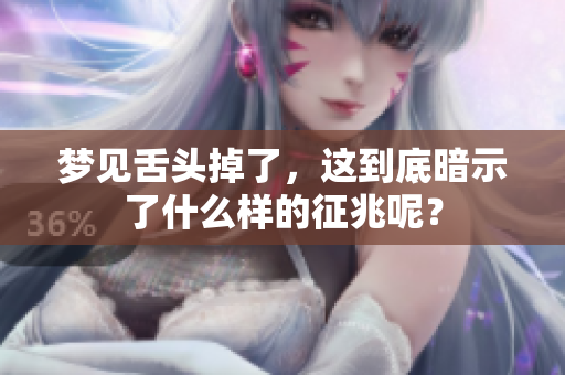 梦见舌头掉了，这到底暗示了什么样的征兆呢？
