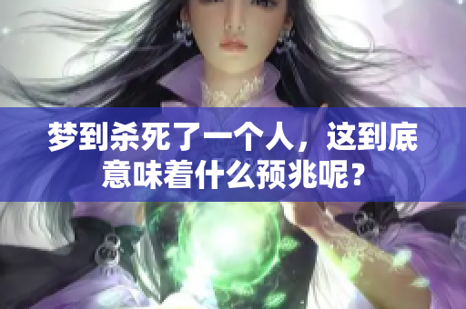 梦到杀死了一个人，这到底意味着什么预兆呢？