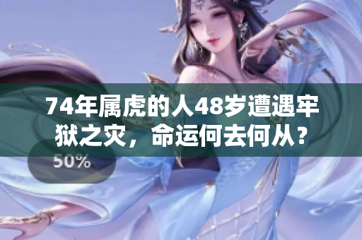 74年属虎的人48岁遭遇牢狱之灾，命运何去何从？