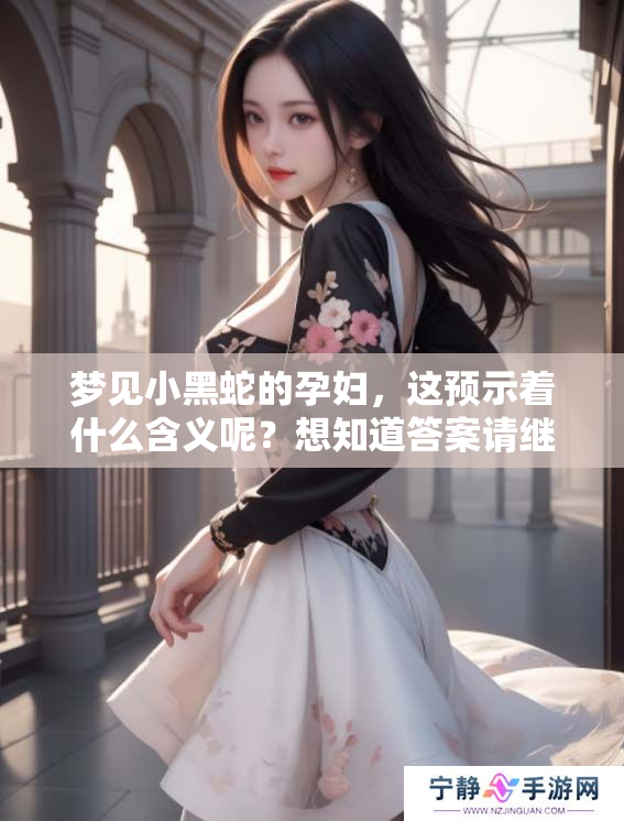梦见小黑蛇的孕妇，这预示着什么含义呢？想知道答案请继续阅读！