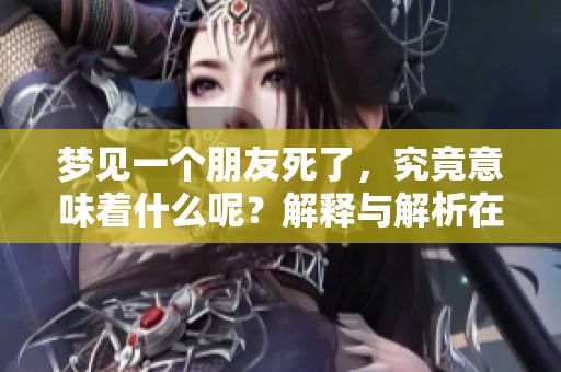 梦见一个朋友死了，究竟意味着什么呢？解释与解析在这里分享给你。