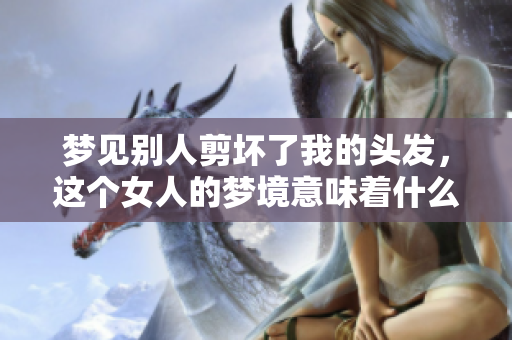 梦见别人剪坏了我的头发，这个女人的梦境意味着什么呢