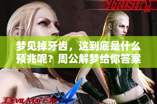梦见掉牙齿，这到底是什么预兆呢？周公解梦给你答案。