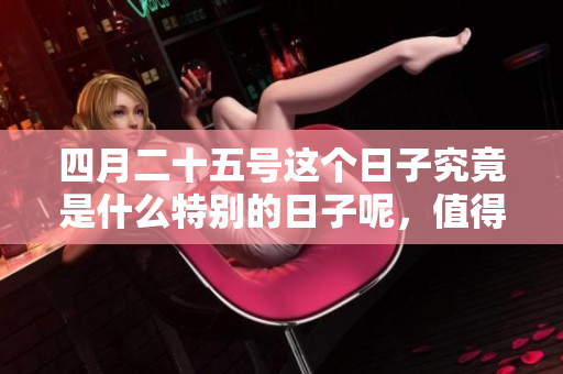 四月二十五号这个日子究竟是什么特别的日子呢，值得我们关注和思考呢？