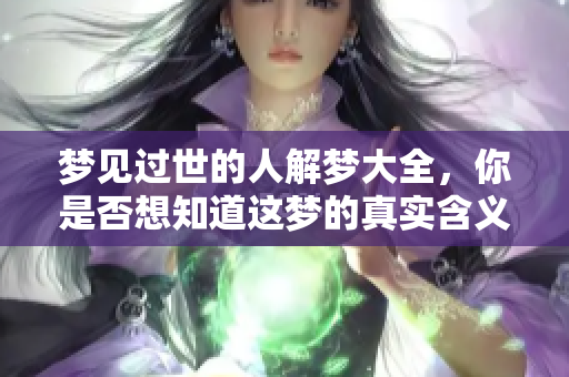 梦见过世的人解梦大全，你是否想知道这梦的真实含义？