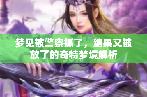 梦见被警察抓了，结果又被放了的奇特梦境解析