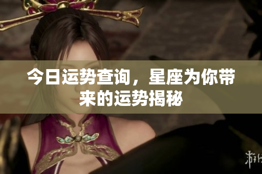 今日运势查询，星座为你带来的运势揭秘