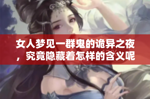 女人梦见一群鬼的诡异之夜，究竟隐藏着怎样的含义呢