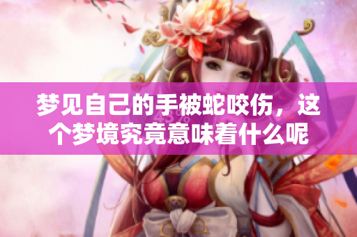 梦见自己的手被蛇咬伤，这个梦境究竟意味着什么呢