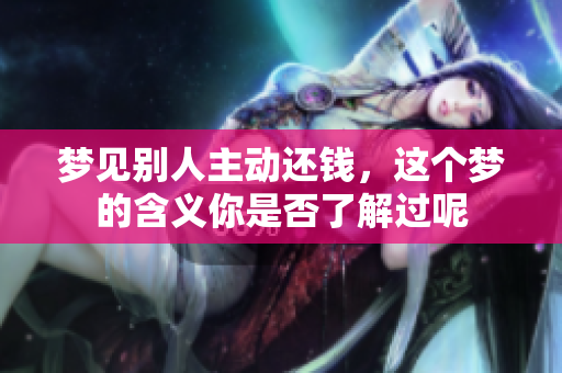 梦见别人主动还钱，这个梦的含义你是否了解过呢