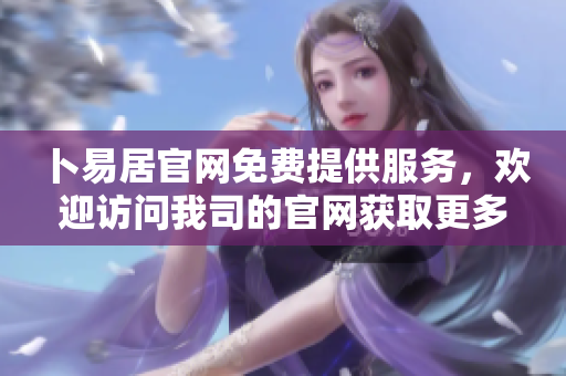 卜易居官网免费提供服务，欢迎访问我司的官网获取更多信息