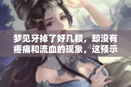 梦见牙掉了好几颗，却没有疼痛和流血的现象，这预示着什么呢
