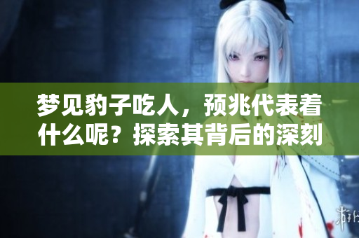 梦见豹子吃人，预兆代表着什么呢？探索其背后的深刻含义。