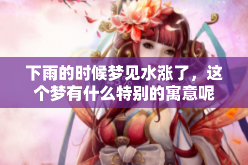 下雨的时候梦见水涨了，这个梦有什么特别的寓意呢