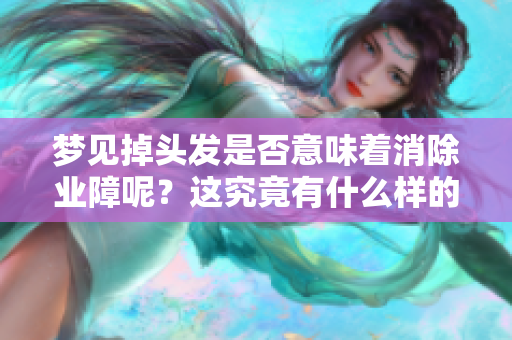 梦见掉头发是否意味着消除业障呢？这究竟有什么样的寓意呢？
