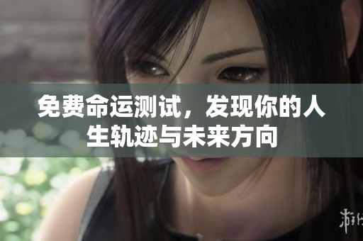 免费命运测试，发现你的人生轨迹与未来方向