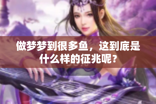 做梦梦到很多鱼，这到底是什么样的征兆呢？