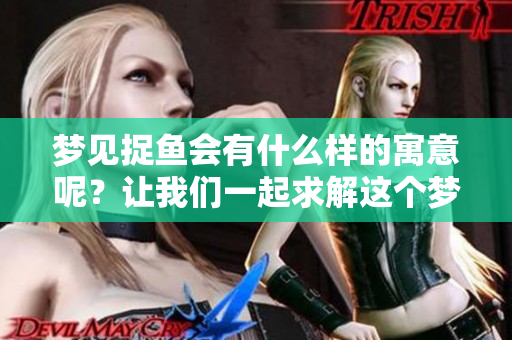 梦见捉鱼会有什么样的寓意呢？让我们一起求解这个梦境吧！