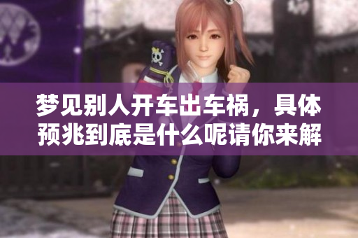 梦见别人开车出车祸，具体预兆到底是什么呢请你来解析一下
