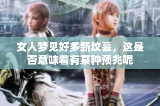 女人梦见好多新坟墓，这是否意味着有某种预兆呢