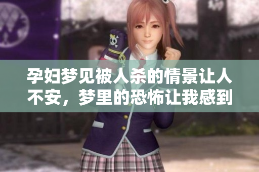 孕妇梦见被人杀的情景让人不安，梦里的恐怖让我感到无比惧怕