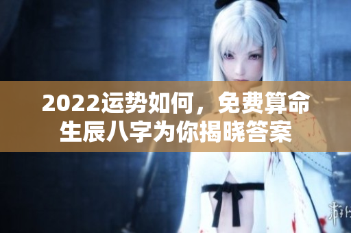 2022运势如何，免费算命生辰八字为你揭晓答案