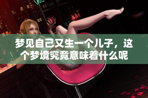 梦见自己又生一个儿子，这个梦境究竟意味着什么呢