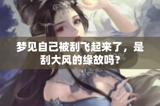 梦见自己被刮飞起来了，是刮大风的缘故吗？