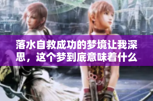 落水自救成功的梦境让我深思，这个梦到底意味着什么呢