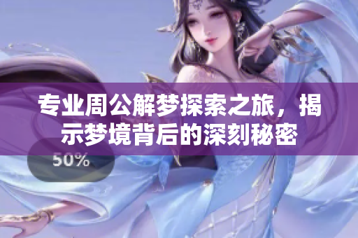 专业周公解梦探索之旅，揭示梦境背后的深刻秘密