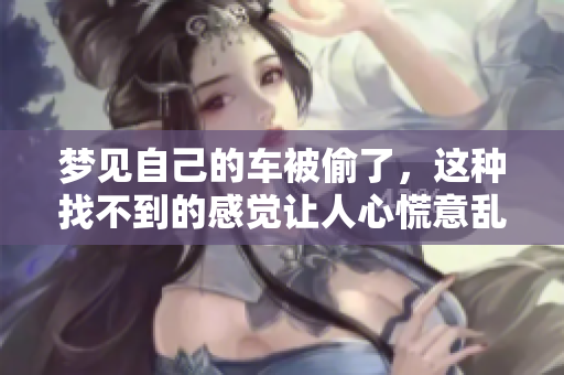 梦见自己的车被偷了，这种找不到的感觉让人心慌意乱