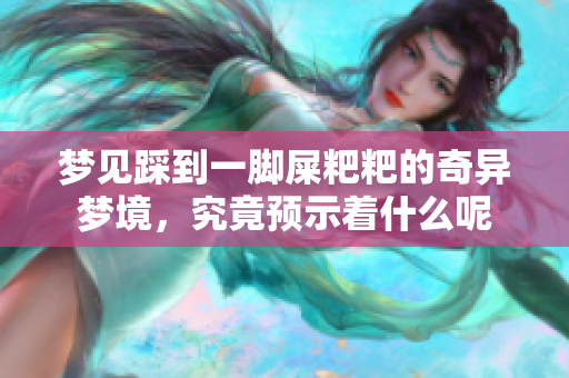 梦见踩到一脚屎粑粑的奇异梦境，究竟预示着什么呢