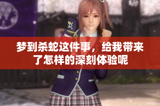 梦到杀蛇这件事，给我带来了怎样的深刻体验呢