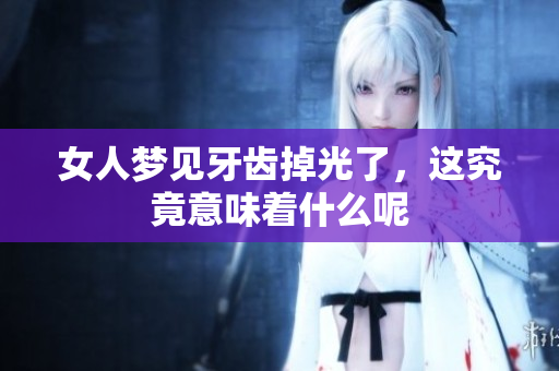 女人梦见牙齿掉光了，这究竟意味着什么呢