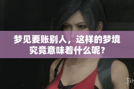 梦见要账别人，这样的梦境究竟意味着什么呢？