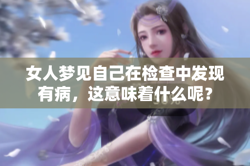 女人梦见自己在检查中发现有病，这意味着什么呢？