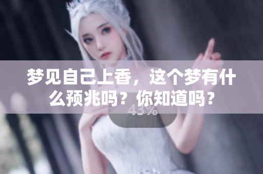 梦见自己上香，这个梦有什么预兆吗？你知道吗？