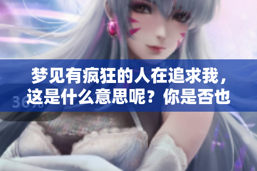 梦见有疯狂的人在追求我，这是什么意思呢？你是否也有这样的梦境？