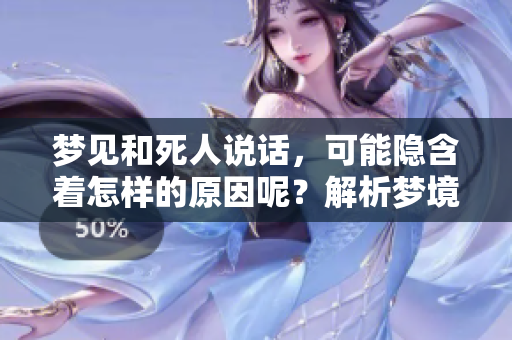 梦见和死人说话，可能隐含着怎样的原因呢？解析梦境背后的深层含义。