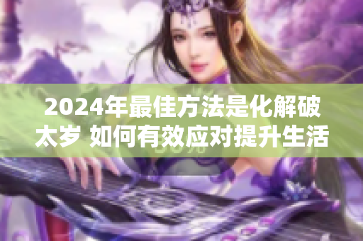 2024年最佳方法是化解破太岁 如何有效应对提升生活运势