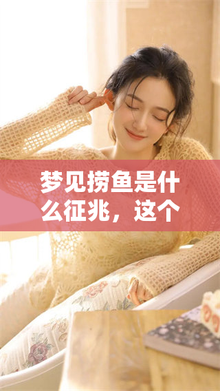 梦见捞鱼是什么征兆，这个梦境又有什么特别的寓意呢