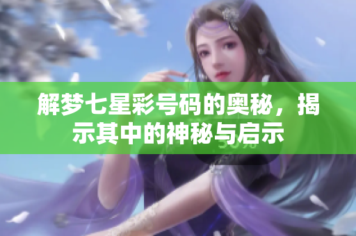 解梦七星彩号码的奥秘，揭示其中的神秘与启示