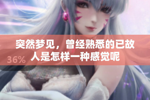突然梦见，曾经熟悉的已故人是怎样一种感觉呢