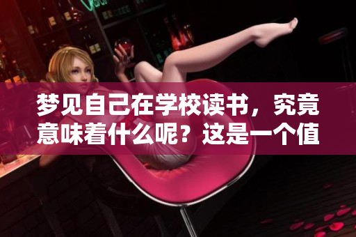 梦见自己在学校读书，究竟意味着什么呢？这是一个值得探讨的问题。