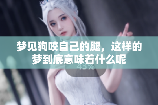 梦见狗咬自己的腿，这样的梦到底意味着什么呢