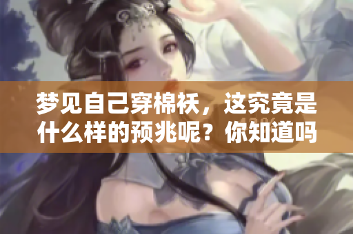 梦见自己穿棉袄，这究竟是什么样的预兆呢？你知道吗？