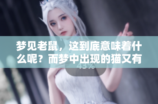 梦见老鼠，这到底意味着什么呢？而梦中出现的猫又有什么特别的含义呢？
